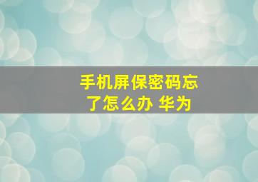 手机屏保密码忘了怎么办 华为